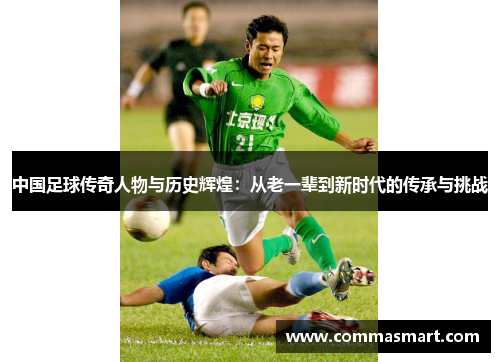 中国足球传奇人物与历史辉煌：从老一辈到新时代的传承与挑战