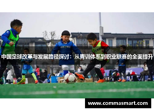 中国足球改革与发展路径探讨：从青训体系到职业联赛的全面提升