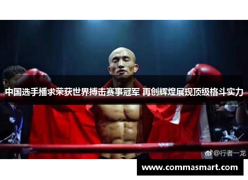 中国选手播求荣获世界搏击赛事冠军 再创辉煌展现顶级格斗实力