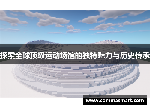 探索全球顶级运动场馆的独特魅力与历史传承