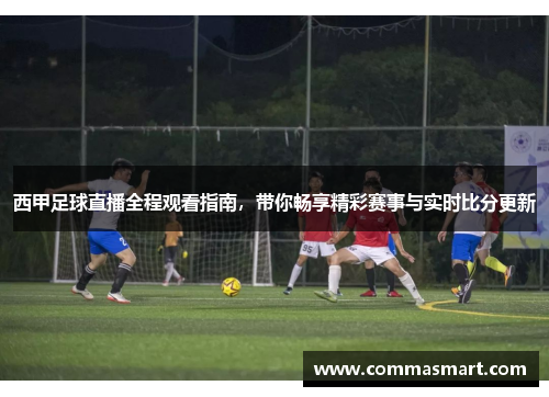 西甲足球直播全程观看指南，带你畅享精彩赛事与实时比分更新